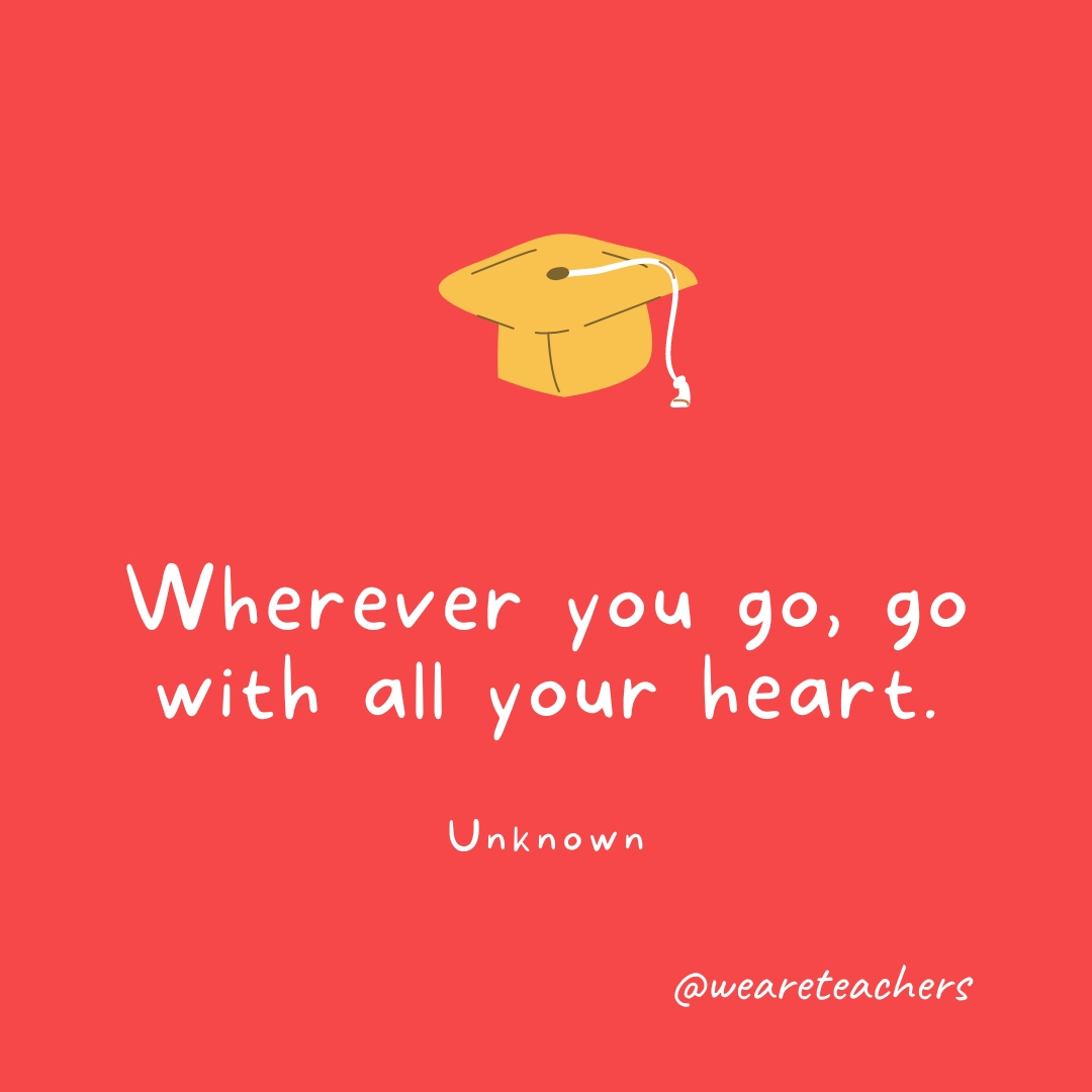 Wherever you go, go with all your heart. —Unknown Wherever you go, go with all your heart. —Unknown