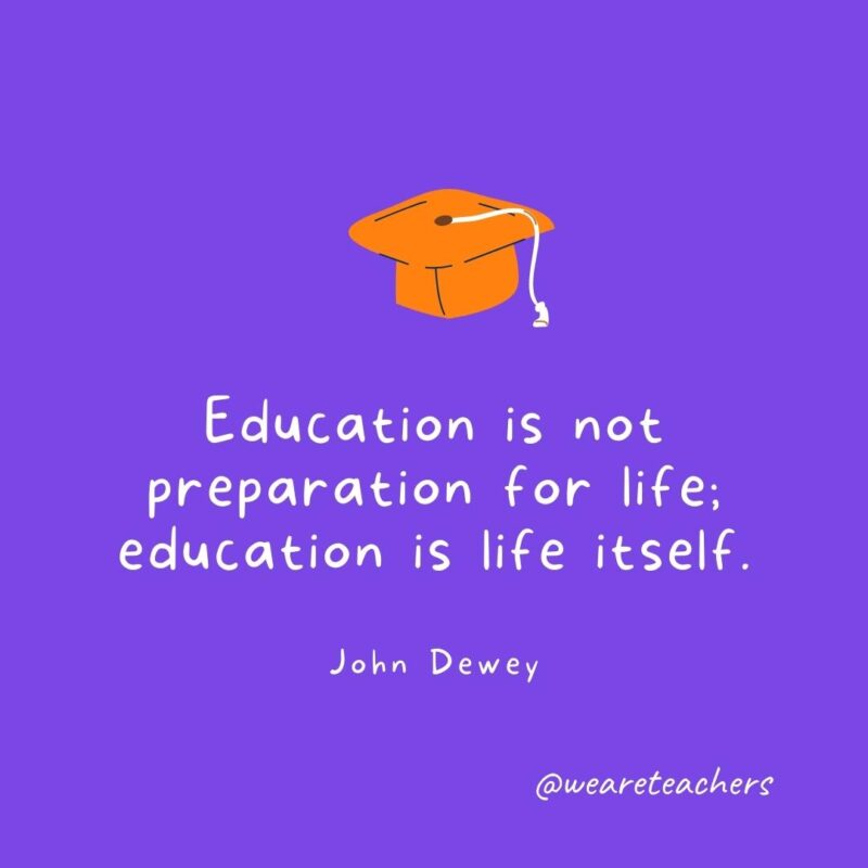 25 Inspirational Graduation Quotes To Celebrate Students of All Ages Graduation Quotes: Education is not preparation for life; education is life itself. —John Dewey