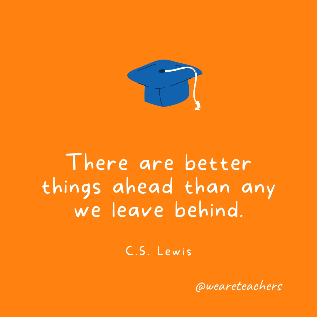 There are better things ahead than any we leave behind. —C.S. Lewis There are better things ahead than any we leave behind. —C.S. Lewis
