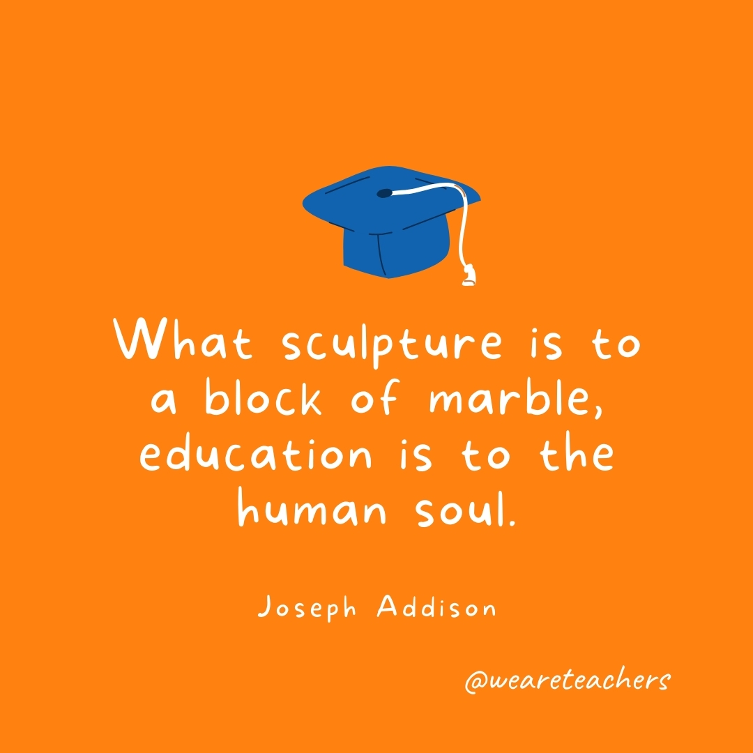 What sculpture is to a block of marble, education is to the human soul. —Joseph Addison What sculpture is to a block of marble, education is to the human soul. —Joseph Addison