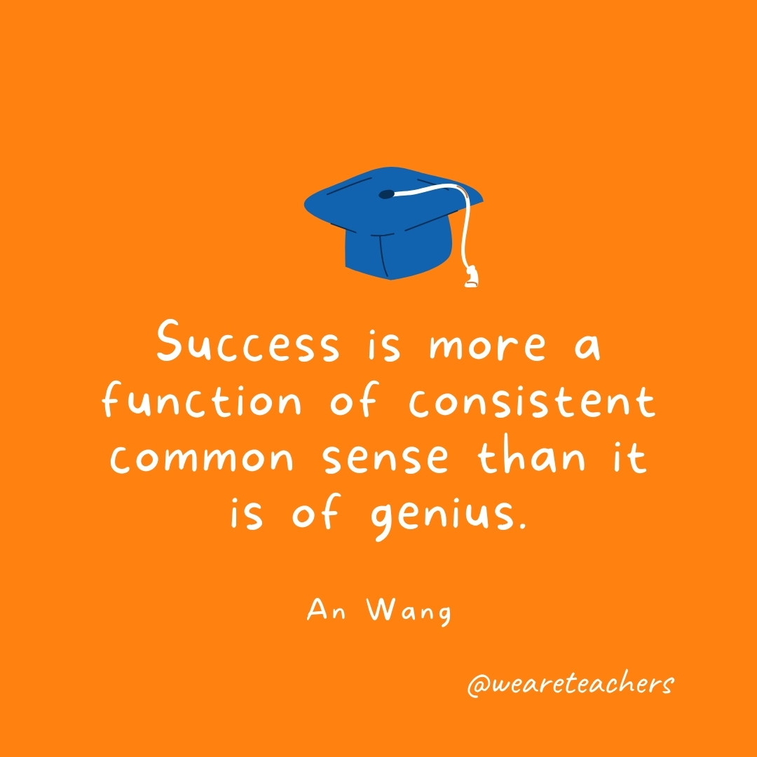 Success is more a function of consistent common sense than it is of genius. —An Wang Success is more a function of consistent common sense than it is of genius. —An Wang