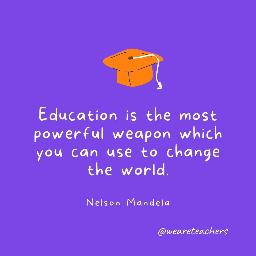 Education is the most powerful weapon which you can use to change the world. —Nelson Mandela Graduation Quotes: Education is the most powerful weapon which you can use to change the world. —Nelson Mandela