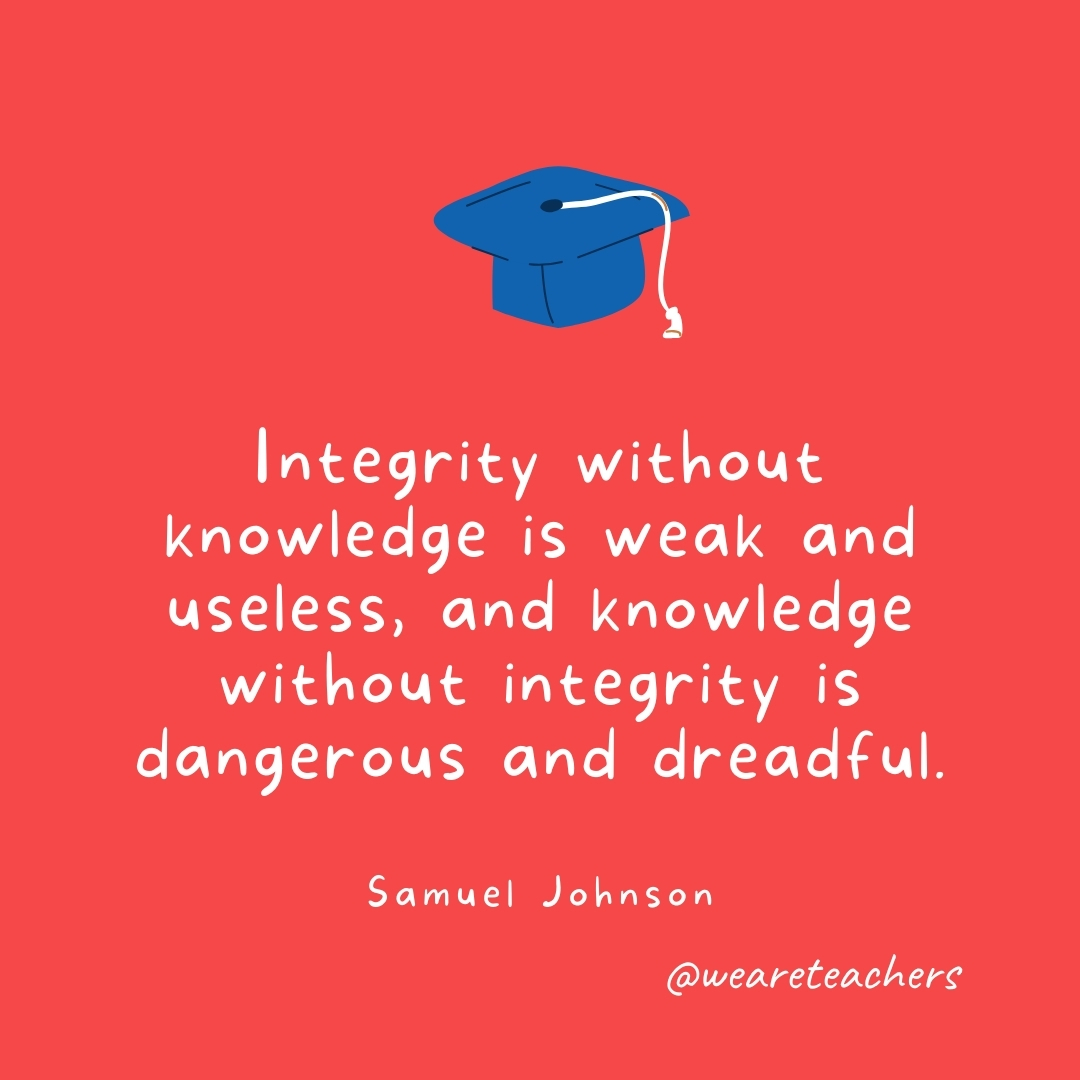 Integrity without knowledge is weak and useless, and knowledge without integrity is dangerous and dreadful. —Samuel Johnson Integrity without knowledge is weak and useless, and knowledge without integrity is dangerous and dreadful. —Samuel Johnson