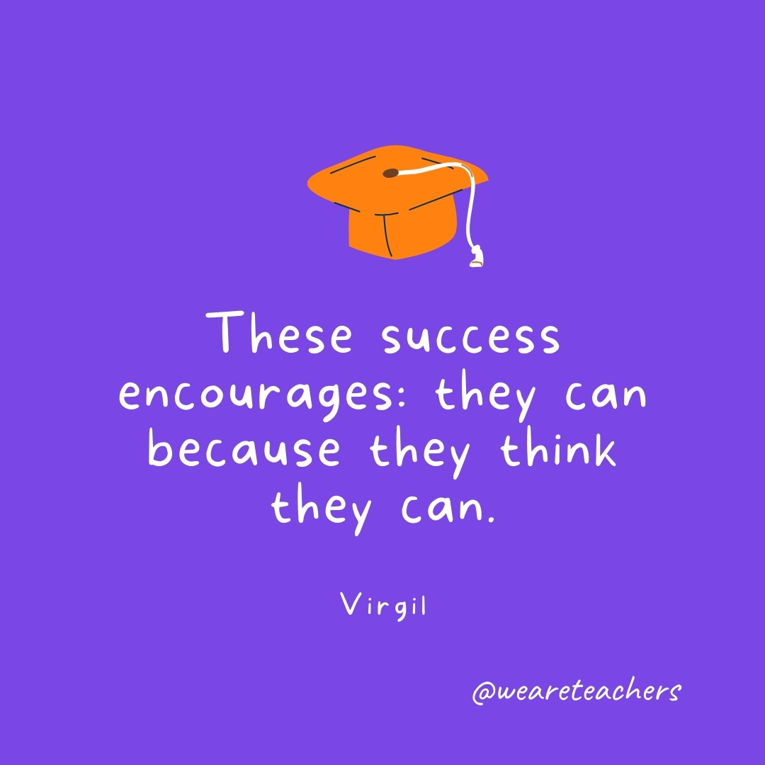These success encourages: they can because they think they can. —Virgil Graduation Quotes: These success encourages: they can because they think they can. —Virgil