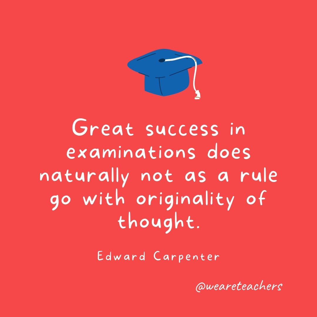 Great success in examinations does naturally not as a rule go with originality of thought. —Edward Carpenter Great success in examinations does naturally not as a rule go with originality of thought. —Edward Carpenter