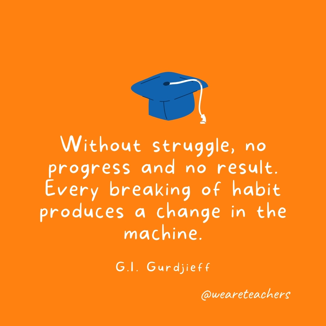 Without struggle, no progress and no result. Every breaking of habit produces a change in the machine. —G.I. Gurdjieff Without struggle, no progress and no result. Every breaking of habit produces a change in the machine. —G.I. Gurdjieff