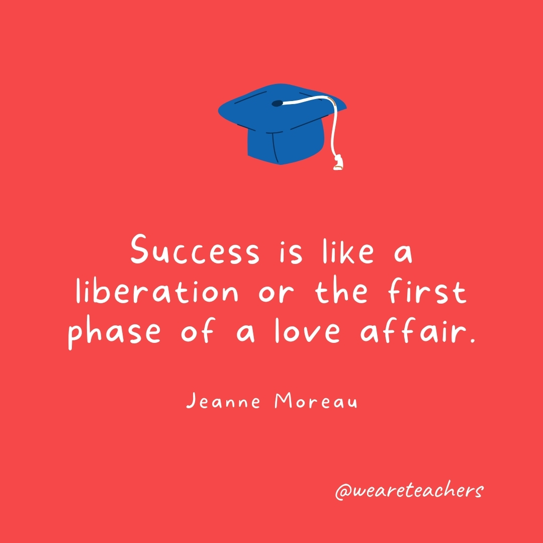 Success is like a liberation or the first phase of a love affair. —Jeanne Moreau Success is like a liberation or the first phase of a love affair. —Jeanne Moreau