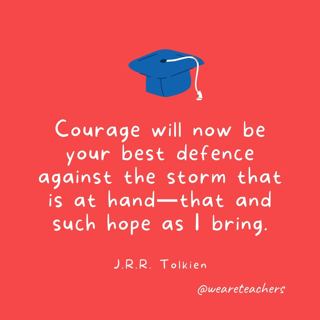 Courage will now be your best defence against the storm that is at hand—that and such hope as I bring. —J.R.R. Tolkien Courage will now be your best defence against the storm that is at hand—that and such hope as I bring. —J.R.R. Tolkien