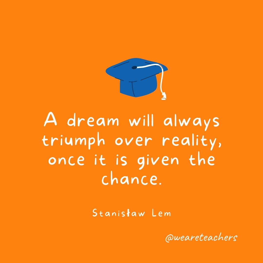 A dream will always triumph over reality, once it is given the chance. —Stanisław Lem A dream will always triumph over reality, once it is given the chance. —Stanisław Lem