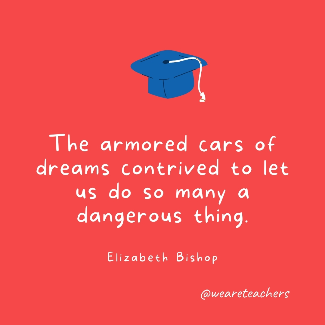 The armored cars of dreams contrived to let us do so many a dangerous thing. —Elizabeth Bishop The armored cars of dreams contrived to let us do so many a dangerous thing. —Elizabeth Bishop