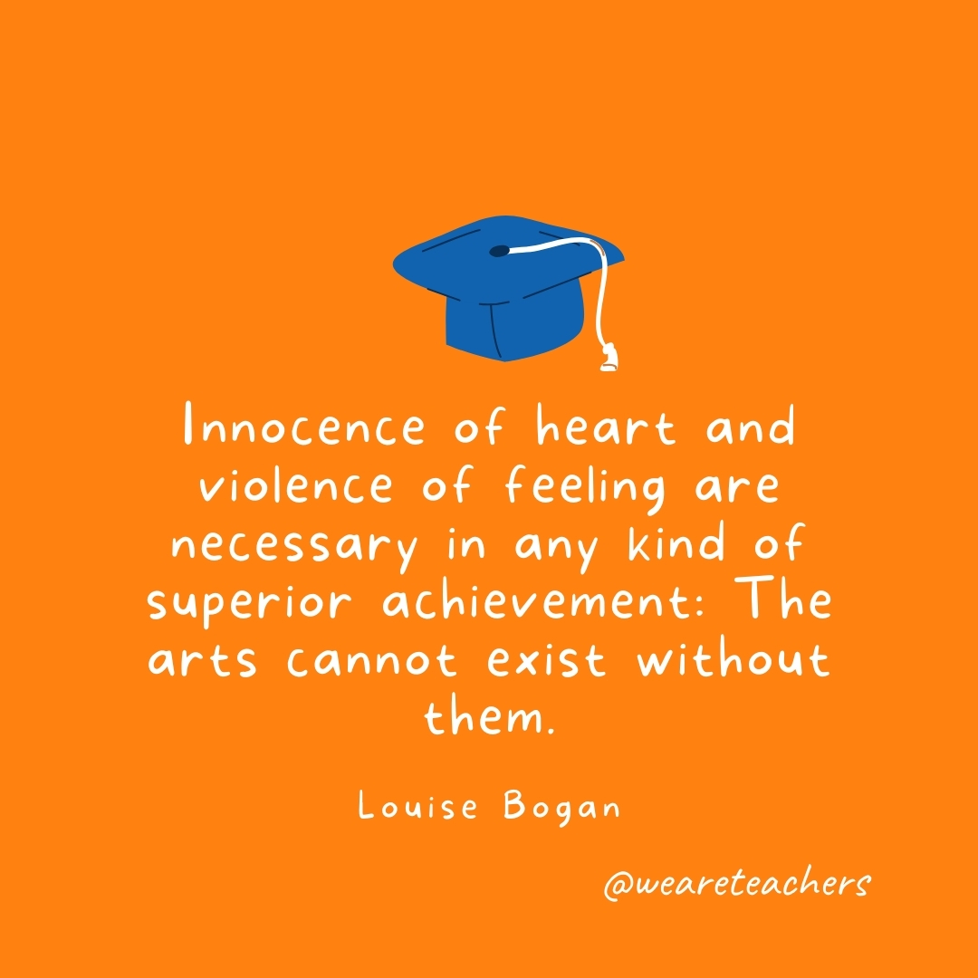 Innocence of heart and violence of feeling are necessary in any kind of superior achievement: The arts cannot exist without them. —Louise Bogan Innocence of heart and violence of feeling are necessary in any kind of superior achievement: The arts cannot exist without them. —Louise Bogan