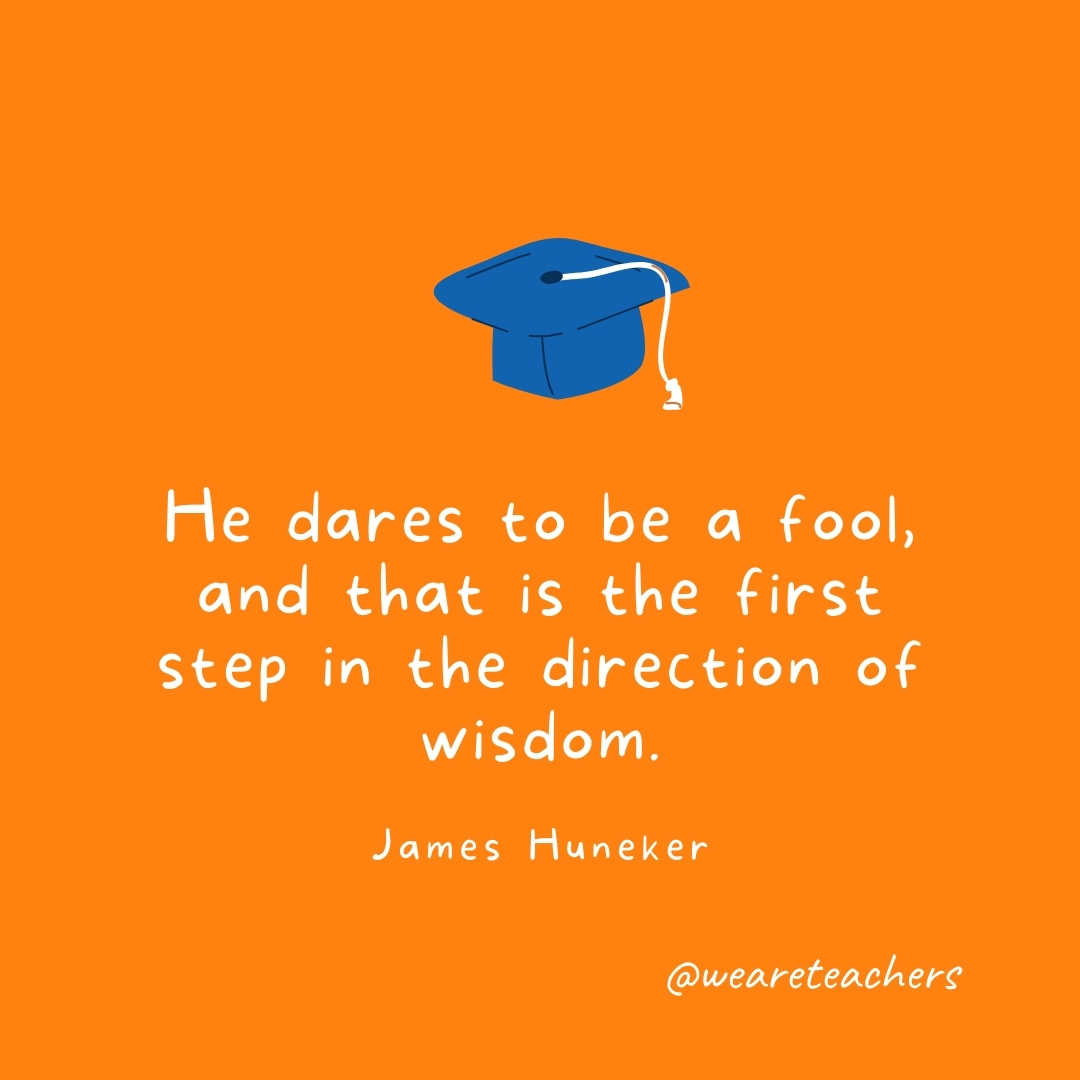 He dares to be a fool, and that is the first step in the direction of wisdom. —James Huneker He dares to be a fool, and that is the first step in the direction of wisdom. —James Huneker