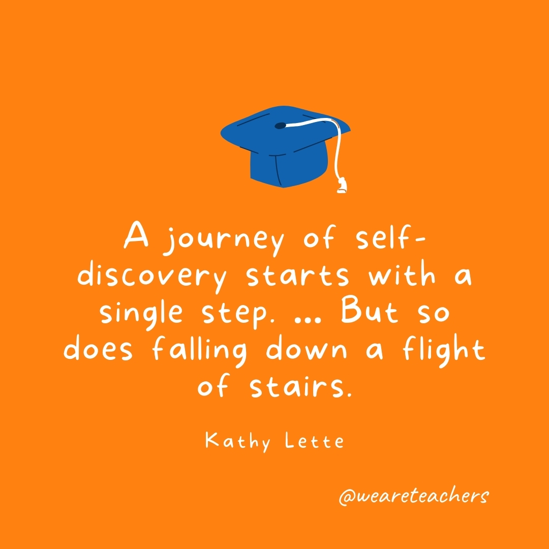 A journey of self-discovery starts with a single step. … But so does falling down a flight of stairs. —Kathy Lette A journey of self-discovery starts with a single step. ... But so does falling down a flight of stairs. —Kathy Lette
