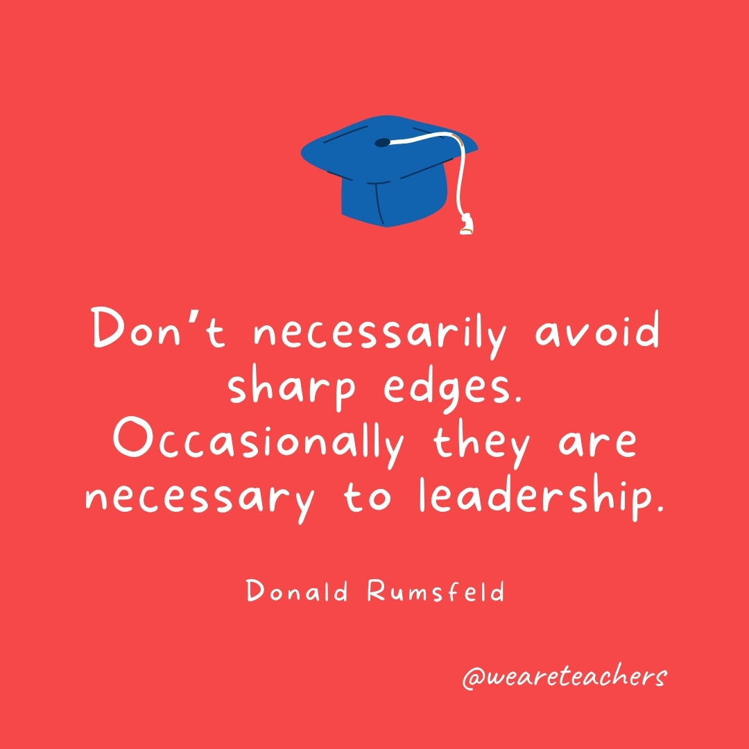 Don’t necessarily avoid sharp edges. Occasionally they are necessary to leadership. —Donald Rumsfeld Don't necessarily avoid sharp edges. Occasionally they are necessary to leadership. —Donald Rumsfeld
