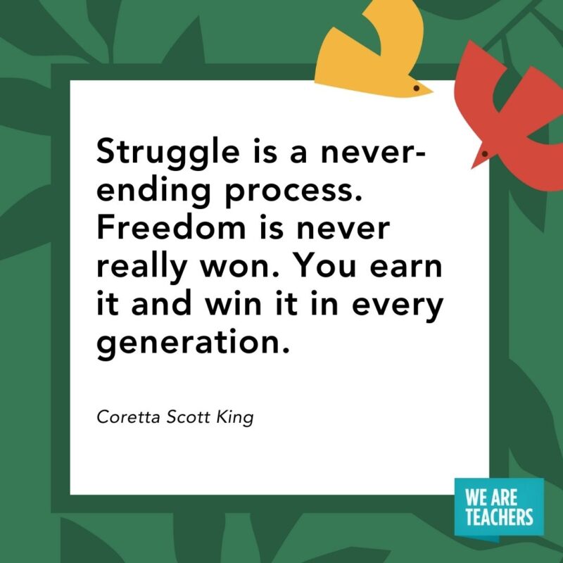 Struggle is a never-ending process. Freedom is never really won. You earn it and win it in every generation. — Coretta Scott King- Juneteenth quotes