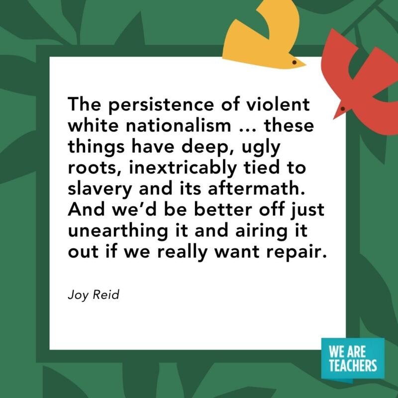 The persistence of violent white nationalism ... these things have deep, ugly roots, inextricably tied to slavery and its aftermath. And we'd be better off just unearthing it and airing it out if we really want repair. — Joy Reid
