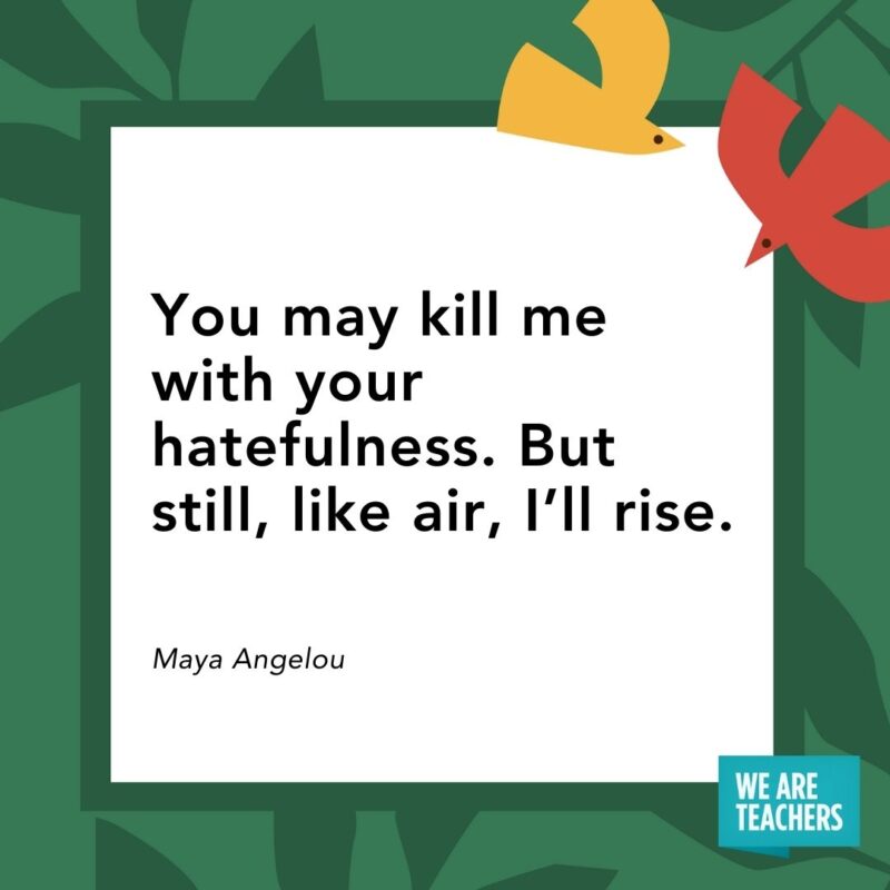 You may kill me with your hatefulness. But still, like air, I'll rise. — Maya Angelou- Juneteenth quotes