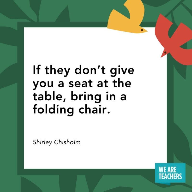 If they don’t give you a seat at the table, bring in a folding chair. — Shirley Chisholm- Juneteenth quotes