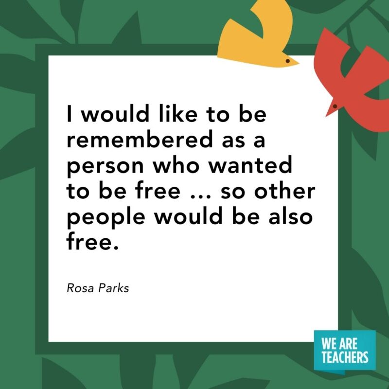 I would like to be remembered as a person who wanted to be free … so other people would be also free. — Rosa Parks