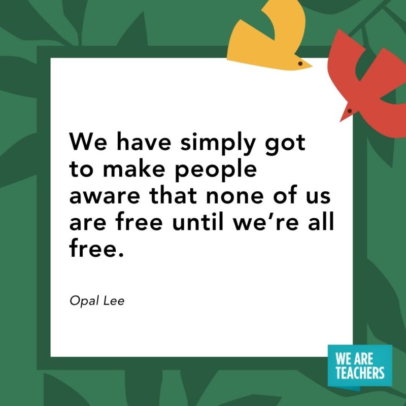 We have simply got to make people aware that none of us are free until we’re all free. — Opal Lee