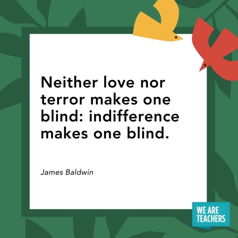 Neither love nor terror makes one blind: indifference makes one blind. — James Baldwin- Juneteenth quotes