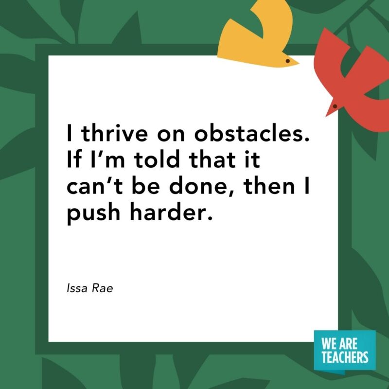 I thrive on obstacles. If I’m told that it can’t be done, then I push harder. — Issa Rae