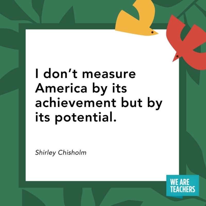 I don’t measure America by its achievement but by its potential. — Shirley Chisholm- Juneteenth quotes