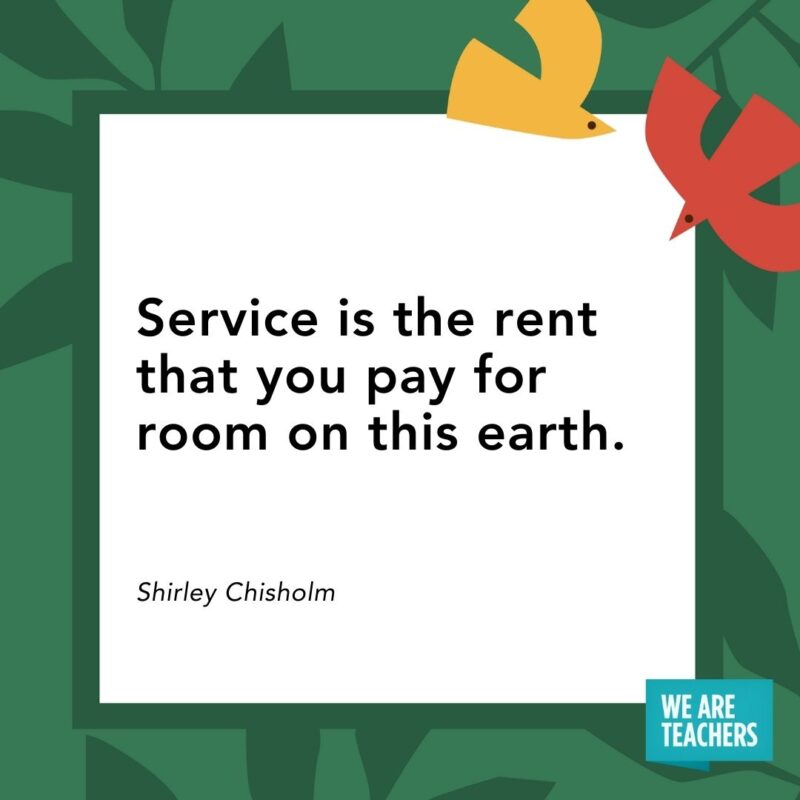 Service is the rent that you pay for room on this earth. — Shirley Chisholm