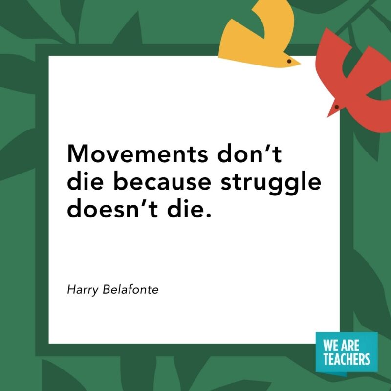 Movements don’t die because struggle doesn’t die. — Harry Belafonte