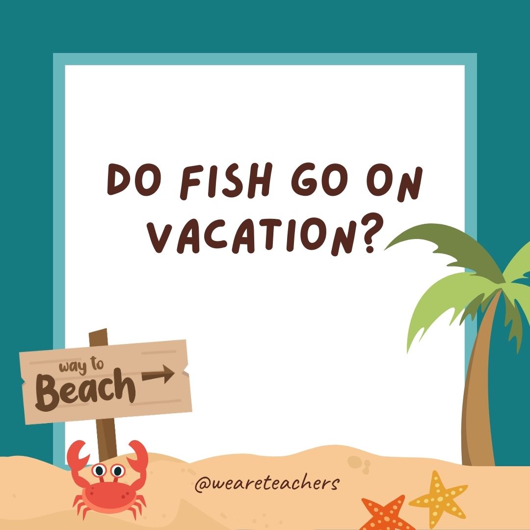 Do fish go on vacation? No, because they’re always in school. Do fish go on vacation? No, because they’re always in school.