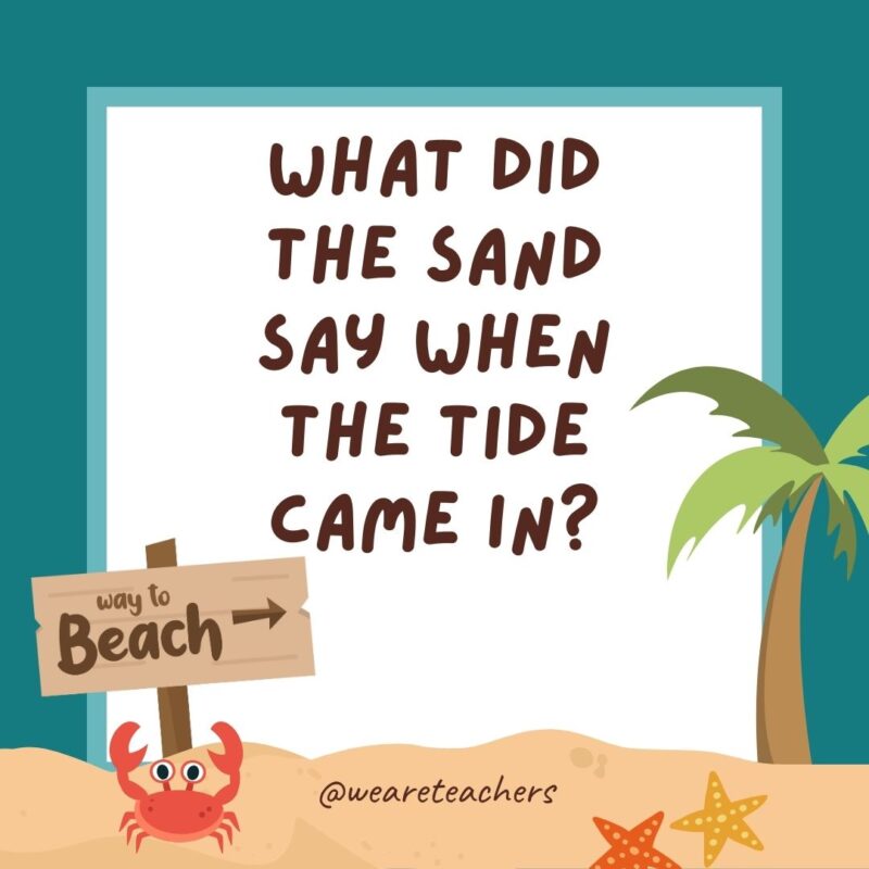 What did the sand say when the tide came in? What did the sand say when the tide came in?