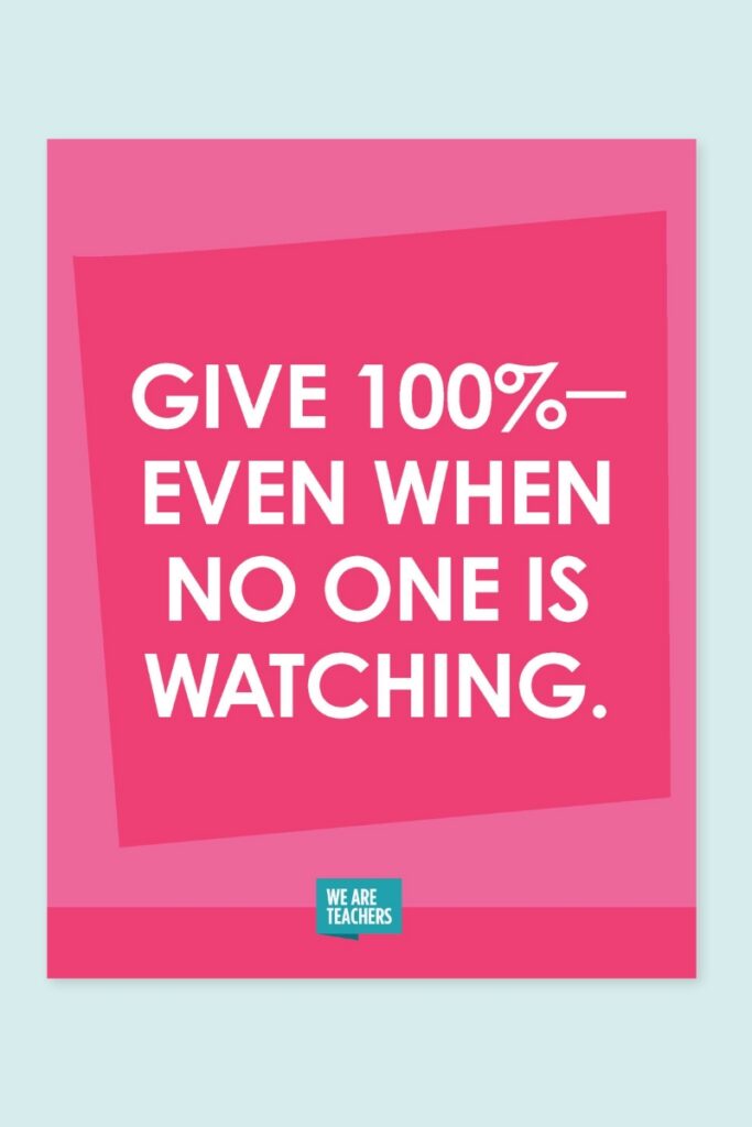 Give 100%- even when no one is watching.