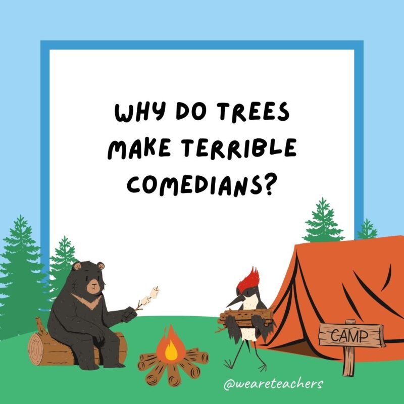 Why do trees make terrible comedians? Because their bark is worse than their bite. Why do trees make terrible comedians? Because their bark is worse than their bite.