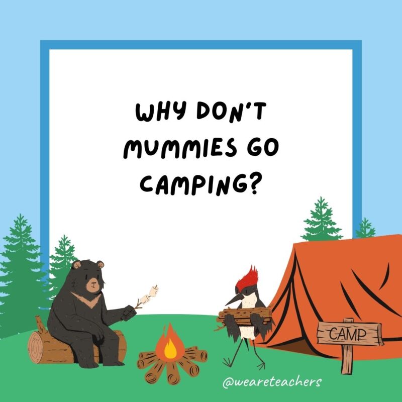 Camping jokes: Why don’t mummies go camping? They’re afraid they’ll “unravel” in the wilderness. Camping jokes: Why don't mummies go camping? They're afraid they'll "unravel" in the wilderness.