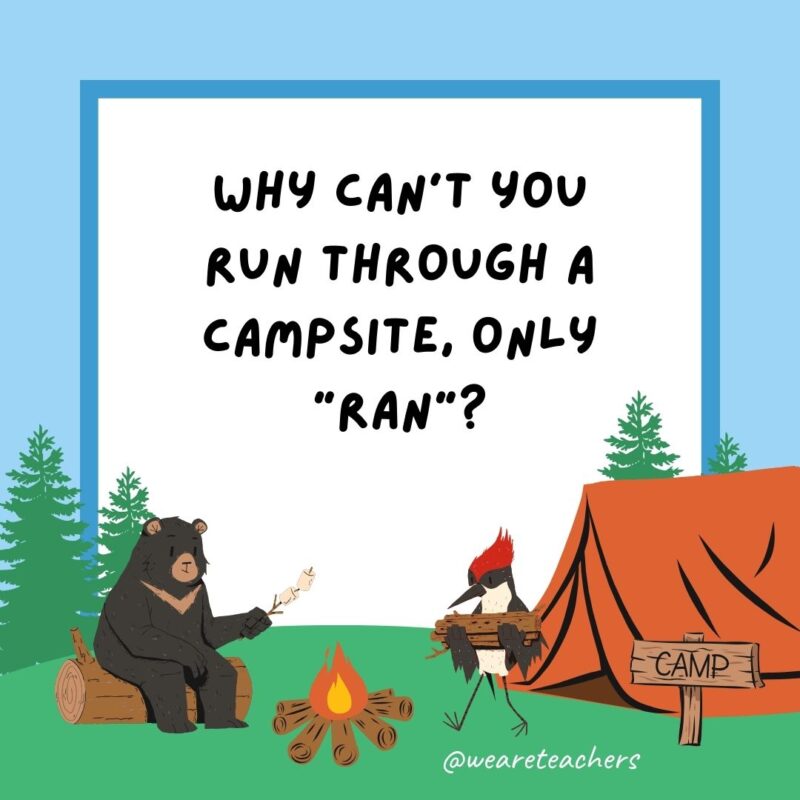 Do you know why you can’t run through a campsite, and can only ran? Because it’s past tents. Do you know why you can’t run through a campsite, and can only ran? Because it’s past tents.