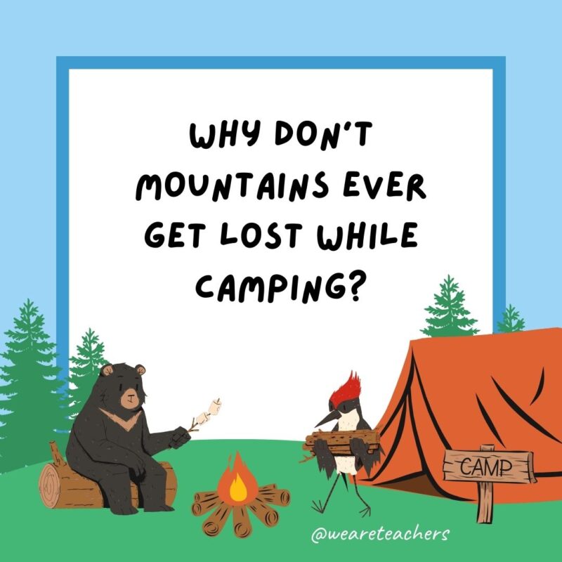 Why don’t mountains ever get lost while camping? They always “peak” at the map. Why don't mountains ever get lost while camping? They always "peak" at the map.