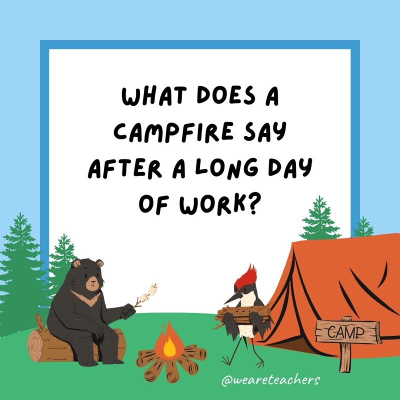 What does a campfire say after a long day of work? I’m burned out! What does a campfire say after a long day of work? I'm burned out!