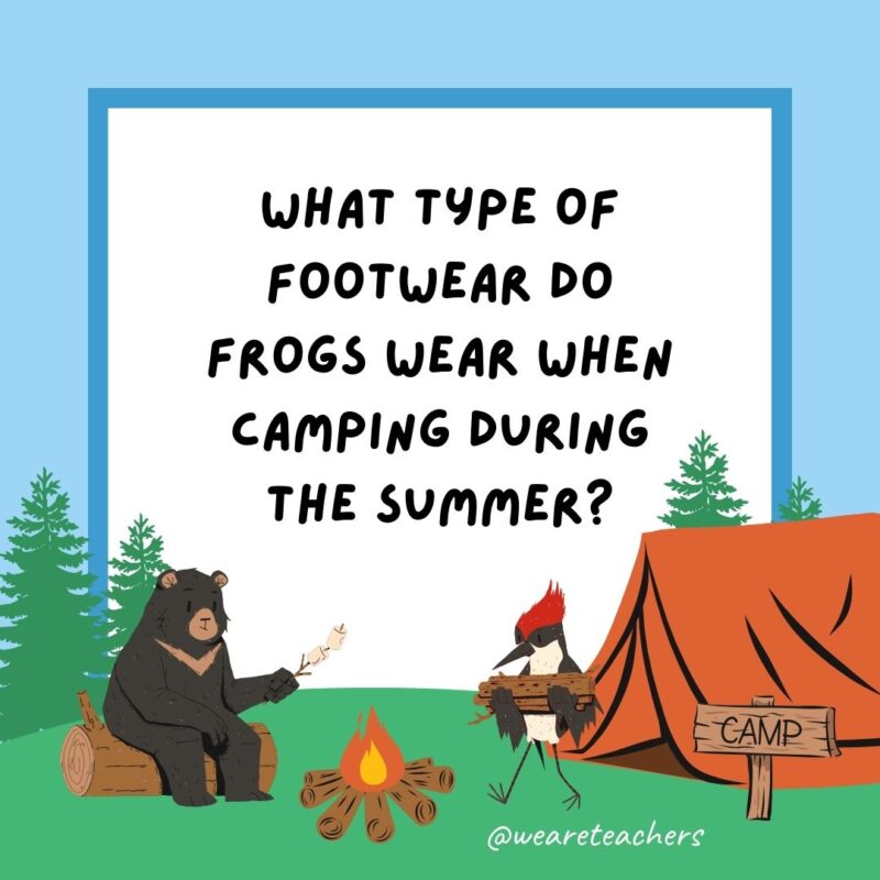 What type of footwear do frogs wear when camping during the summer? Open toad shoes. What type of footwear do frogs wear when camping during the summer? Open toad shoes.