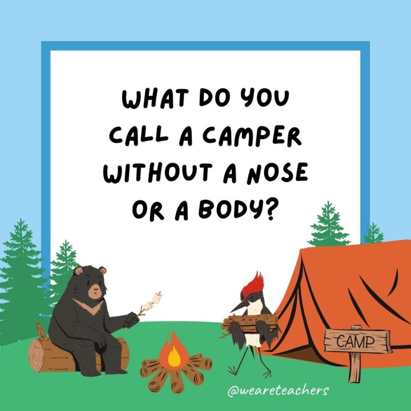 What do you call a camper without a nose or a body? Nobodynose. What do you call a camper without a nose or a body? Nobodynose.