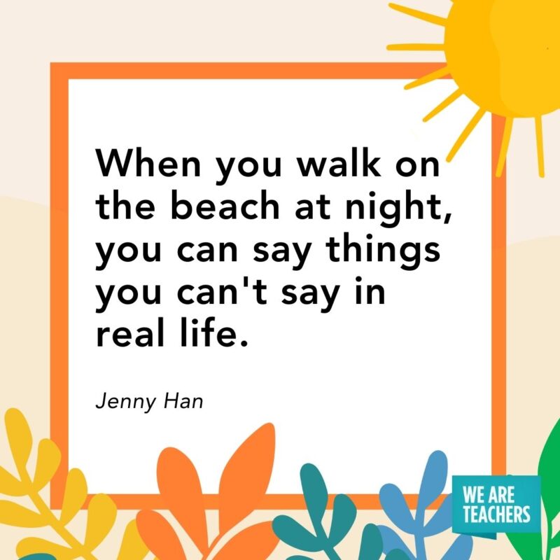 When you walk on the beach at night, you can say things you can’t say in real life. — Jenny Han When you walk on the beach at night, you can say things you can't say in real life. — Jenny Han