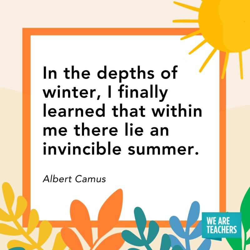 n the depths of winter, I finally learned that within me there lie an invincible summer. — Albert Camus n the depths of winter, I finally learned that within me there lie an invincible summer. — Albert Camus