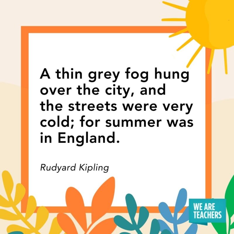 A thin grey fog hung over the city, and the streets were very cold; for summer was in England. — Rudyard Kipling A thin grey fog hung over the city, and the streets were very cold; for summer was in England. — Rudyard Kipling