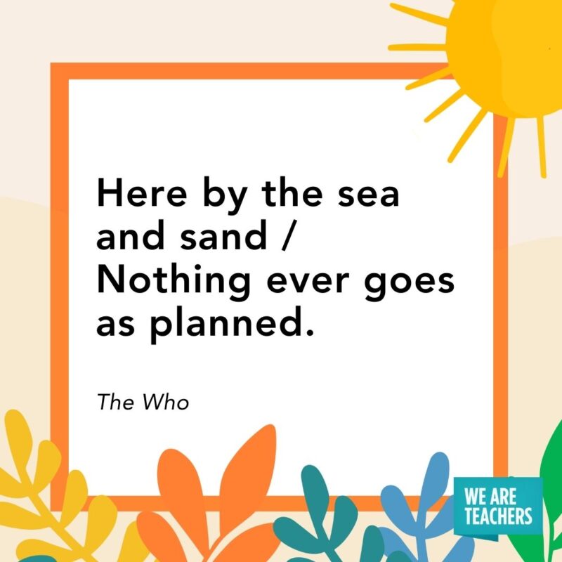 Here by the sea and sand / Nothing ever goes as planned. — The Who Here by the sea and sand / Nothing ever goes as planned. — The Who