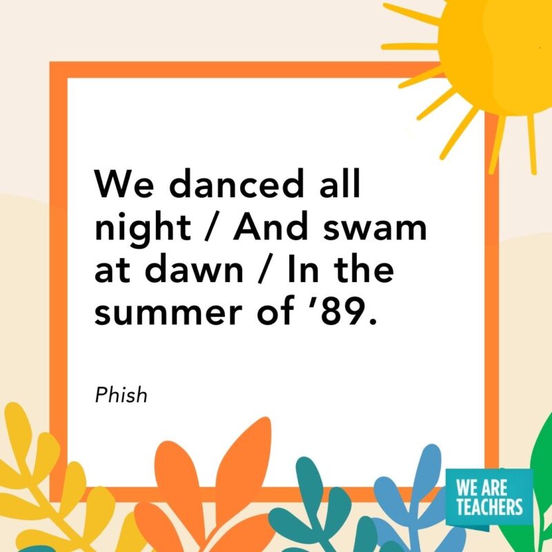 We danced all night / And swam at dawn / In the summer of ’89. — Phish We danced all night / And swam at dawn / In the summer of ’89. — Phish