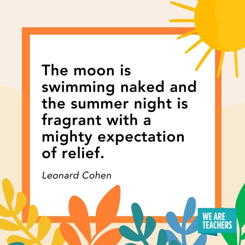 The moon is swimming naked and the summer night is fragrant with a mighty expectation of relief. — Leonard Cohen The moon is swimming naked and the summer night is fragrant with a mighty expectation of relief. — Leonard Cohen