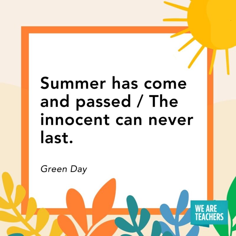 Summer has come and passed / The innocent can never last. — Green Day Summer has come and passed / The innocent can never last. — Green Day