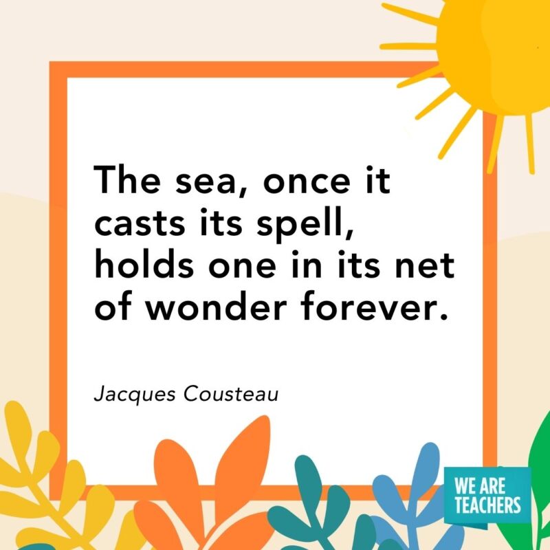 The sea, once it casts its spell, holds one in its net of wonder forever. — Jacques Cousteau The sea, once it casts its spell, holds one in its net of wonder forever. — Jacques Cousteau