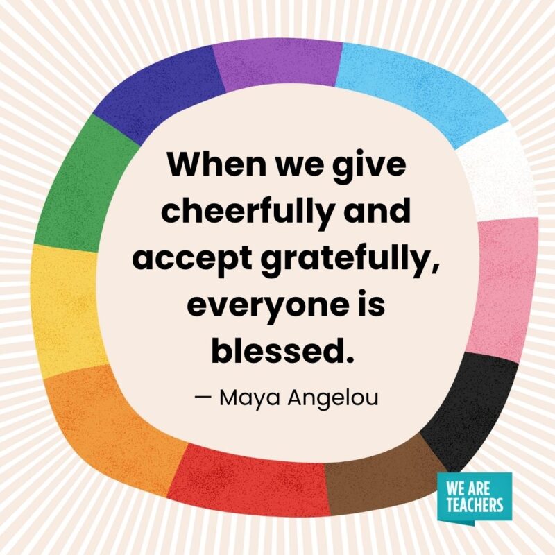 When we give cheerfully and accept gratefully, everyone is blessed. — Maya Angelou When we give cheerfully and accept gratefully, everyone is blessed. — Maya Angelou pride month quotes