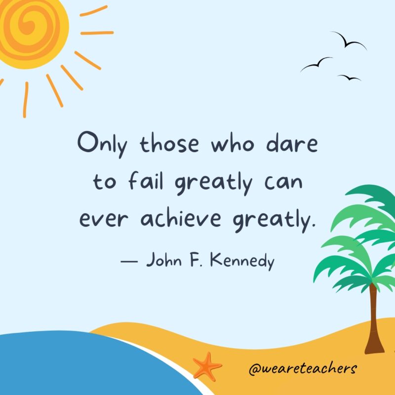 Only those who dare to fail greatly can ever achieve greatly. Only those who dare to fail greatly can ever achieve greatly.