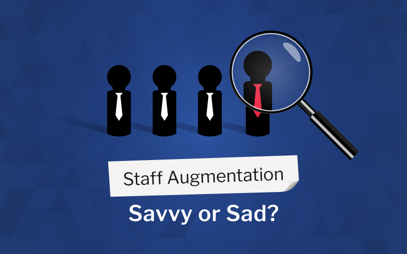 Staff Augmentation: Savvy or Sad?